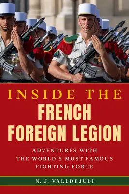 A francia idegenlégióban: Kalandok a világ leghíresebb harci erejével - Inside the French Foreign Legion: Adventures with the World's Most Famous Fighting Force