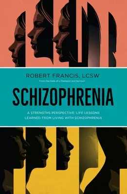 Skizofrénia: A Strengths Perspective; A skizofréniával való együttélésből tanult életleckék (Francis (Lcsw) Robert) - Schizophrenia: A Strengths Perspective; Life Lessons Learned from Living with Schizophrenia (Francis (Lcsw) Robert)