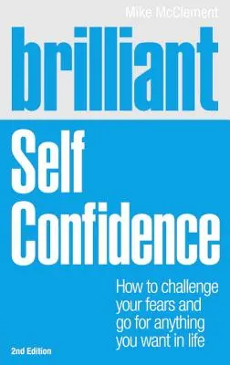 Briliáns: Önbizalom: Hogyan szállj szembe a félelmeiddel, és érj el bármit, amit csak akarsz az életben? - Brilliant: Self Confidence: How to Challenge Your Fears and Go for Anything You Want in Life