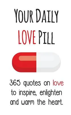 A napi szerelmi pirula: 365 idézet a szerelemről, hogy inspiráljon, megvilágosítson és felmelegítse a szívet - Your Daily Love Pill: 365 Quotes on Love to Inspire, Enlighten and Warm the Heart