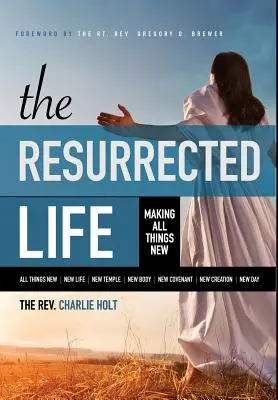 A feltámadt élet: Mindent újjá tesz - The Resurrected Life: Making All Things New