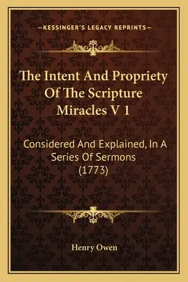 A Szentírás csodáinak szándéka és helyessége V 1: Megfontolva és megmagyarázva, egy sor prédikációban (1773) - The Intent And Propriety Of The Scripture Miracles V 1: Considered And Explained, In A Series Of Sermons (1773)