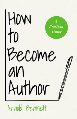 Hogyan váljunk íróvá: Gyakorlati útmutató - Arnold Bennett esszéjével Szerző: F. J. Harvey Darton - How to Become an Author: A Practical Guide - With an Essay from Arnold Bennett By F. J. Harvey Darton