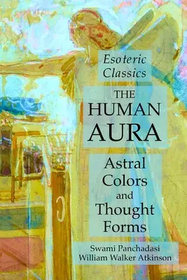 Az emberi aura: asztrális színek és gondolatformák: Ezoterikus klasszikusok - The Human Aura: Astral Colors and Thought Forms: Esoteric Classics