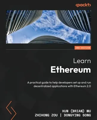 Learn Ethereum - Második kiadás: (Wu Xun (Brian)) - Learn Ethereum - Second Edition: A practical guide to help developers set up and run decentralized applications with Ethereum 2.0 (Wu Xun (Brian))