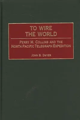 Hogy a világot bedrótozzuk: Perry M. Collins és az észak-csendes-óceáni távíróexpedíció - To Wire the World: Perry M. Collins and the North Pacific Telegraph Expedition