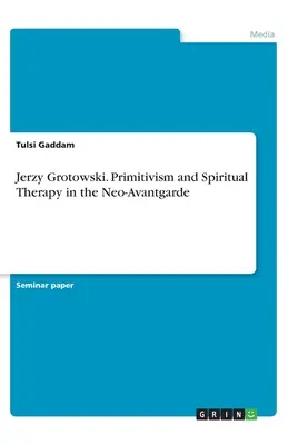 Jerzy Grotowski. Primitivizmus és spirituális terápia a neoavantgárdban - Jerzy Grotowski. Primitivism and Spiritual Therapy in the Neo-Avantgarde