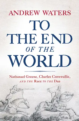 A világ végére: Nathanael Greene, Charles Cornwallis és a verseny a Dan-partig - To the End of the World: Nathanael Greene, Charles Cornwallis, and the Race to the Dan