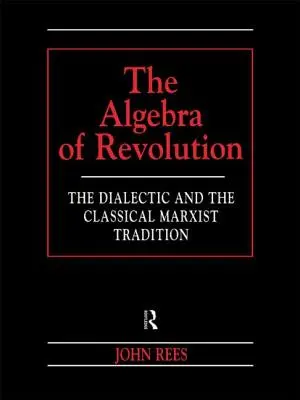 A forradalom algebrája: A dialektika és a klasszikus marxista hagyomány - The Algebra of Revolution: The Dialectic and the Classical Marxist Tradition