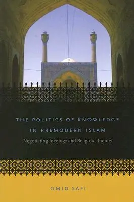 A tudás politikája a premodern iszlámban: Az ideológia és a vallási kutatás tárgyalása - The Politics of Knowledge in Premodern Islam: Negotiating Ideology and Religious Inquiry