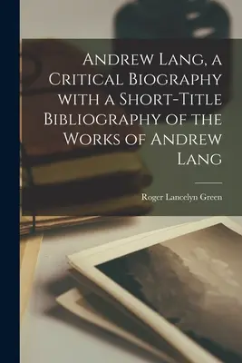 Andrew Lang, kritikai életrajz Andrew Lang műveinek rövid bibliográfiájával - Andrew Lang, a Critical Biography With a Short-title Bibliography of the Works of Andrew Lang