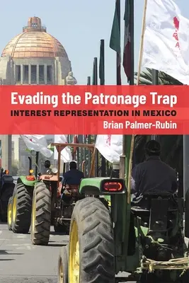 Evading the Patronage Trap: Interest Representation in Mexico (A mecénási csapda elkerülése: érdekképviselet Mexikóban) - Evading the Patronage Trap: Interest Representation in Mexico