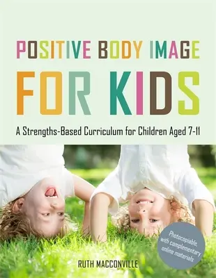 Pozitív testkép gyerekeknek: Erősségeken alapuló tanterv 7-11 éves gyermekek számára - Positive Body Image for Kids: A Strengths-Based Curriculum for Children Aged 7-11