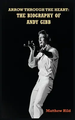 Arrow Through the Heart (keménykötés): The Biography of Andy Gibb - Arrow Through the Heart (hardback): The Biography of Andy Gibb