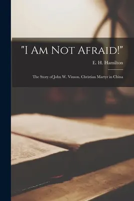 Nem félek!: John W. Vinson, a keresztény mártír története Kínában (Hamilton E. H. (Evelyn Harrison) 18) - I Am Not Afraid!: the Story of John W. Vinson, Christian Martyr in China (Hamilton E. H. (Evelyn Harrison) 18)