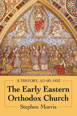 A korai keleti ortodox egyház: A History, Ad 60-1453 - The Early Eastern Orthodox Church: A History, Ad 60-1453