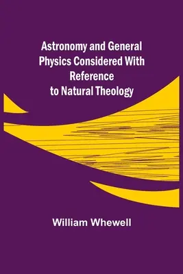 A csillagászat és az általános fizika a természetes teológia szempontjából vizsgálva - Astronomy and General Physics Considered with Reference to Natural Theology