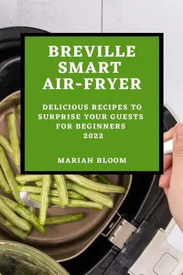 Breville Smart Air Fryer: Finom receptek a vendégek meglepetésére kezdőknek - Breville Smart Air Fryer: Delicious Recipes to Surprise Your Guests for Beginners