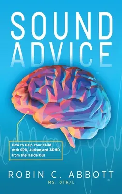 Hangzatos tanácsok: Hogyan segítsünk az SPD-s, autista és ADHD-s gyermekünknek belülről kifelé - Sound Advice: How to Help Your Child with SPD, Autism and ADHD from the Inside Out