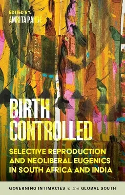 Ellenőrzött születés: Szelektív reprodukció és neoliberális eugenika Dél-Afrikában és Indiában - Birth Controlled: Selective Reproduction and Neoliberal Eugenics in South Africa and India