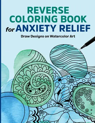 Fordított színezőkönyv a szorongásoldásért: Rajz minták akvarell művészet - Reverse Coloring Book for Anxiety Relief: Draw Designs on Watercolor Art