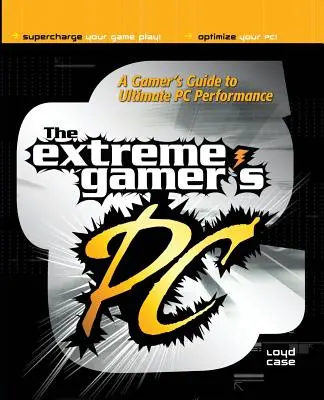 Az extrém játékosok PC-je: A Gamer's Guide to PC Ultimate Performance: A Gamer's Guide to PC Ultimate Performance (Egy játékos útmutatója a PC végső teljesítményéhez) - Extreme Gamer's PC: A Gamer's Guide to PC Ultimate Performance