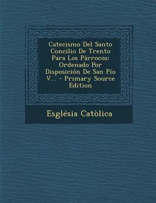 Catecismo del Santo Concilio de Trento Para Los Parrocos: Ordenado Por Disposicion de San Pio V...