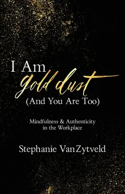 Aranypor vagyok (és te is az vagy): Mindfulness és hitelesség a munkahelyen - I Am Gold Dust (And You Are Too): Mindfulness and Authenticity in the Workplace