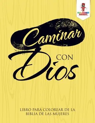 Caminar Con Dios: Libro Para Colorear De La Biblia De Las Mujeres: Libro Para Colorear De La Biblia De Las Mujeres - Caminar Con Dios: Libro Para Colorear De La Biblia De Las Mujeres