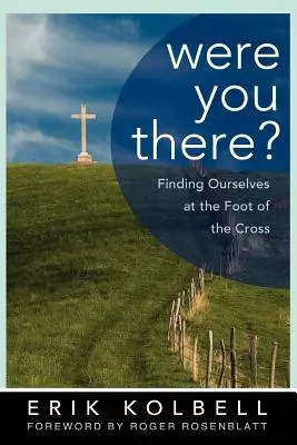 Ott voltál? Önmagunk megtalálása a kereszt lábánál - Were You There?: Finding Ourselves at the Foot of the Cross