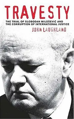 Travesztia: Slobodan Milosevic pere és a nemzetközi igazságszolgáltatás korrupciója - Travesty: The Trial Of Slobodan Milosevic And The Corruption Of International Justice