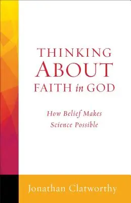 Gondolatok az Istenbe vetett hitről: Hogyan teszi lehetővé a hit a tudományt - Thinking about Faith in God: How Belief Makes Science Possible