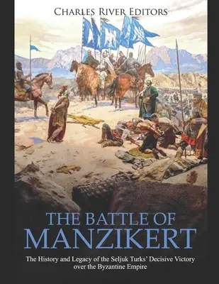 A manzikéri csata: A szeldzsuk törökök Bizánc felett aratott döntő győzelmének története és öröksége - The Battle of Manzikert: The History and Legacy of the Seljuk Turks' Decisive Victory over the Byzantine Empire