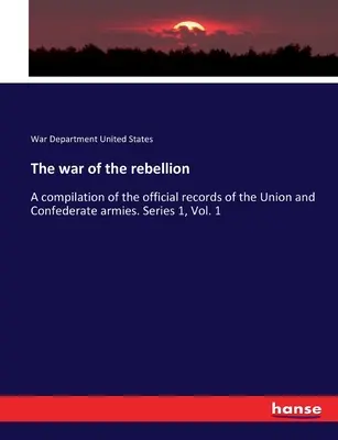 A lázadás háborúja: Összeállítás az Unió és a Konföderáció hadseregének hivatalos feljegyzéseiből. 1. sorozat, 1. kötet - The war of the rebellion: A compilation of the official records of the Union and Confederate armies. Series 1, Vol. 1