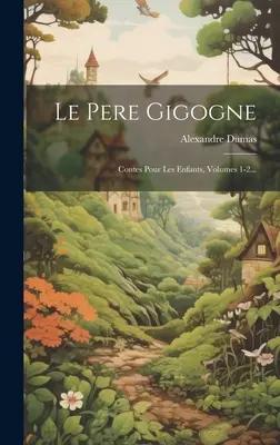 Le Pere Gigogne: Contes Pour Les Enfants, 1-2. kötet... - Le Pere Gigogne: Contes Pour Les Enfants, Volumes 1-2...