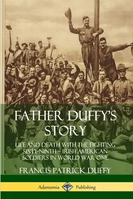 Duffy atya története: Élet és halál a harcos hatvankilencedik hadseregben - ír-amerikai katonák az első világháborúban - Father Duffy's Story: Life and Death with the Fighting Sixty-Ninth - Irish American Soldiers in World War One