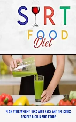 Sirt Food Diet: Tervezd meg a fogyásodat egyszerű és ízletes, sirt élelmiszerekben gazdag receptekkel - Sirt Food Diet: Plan Your Weight Loss With Easy and Delicious Recipes Rich in Sirt Foods