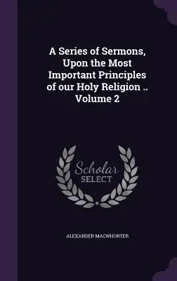 Prédikációk sorozata szent vallásunk legfontosabb elveiről .. 2. kötet - A Series of Sermons, Upon the Most Important Principles of our Holy Religion .. Volume 2