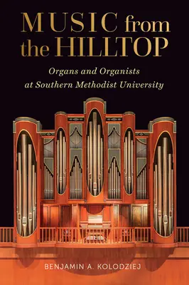 Zene a hegytetőről: Orgonák és orgonisták a Déli Metodista Egyetemen - Music from the Hilltop: Organs and Organists at Southern Methodist University