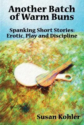 Egy újabb adag meleg zsemle: Fenekeléses novellák: erotika, játék és fegyelmezés - Another Batch of Warm Buns: Spanking short stories: erotic, play and discipline