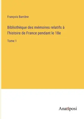 Bibliothque des mmoires relatifs l'histoire de France pendant le 18e: Tome 1 - Bibliothque des mmoires relatifs  l'histoire de France pendant le 18e: Tome 1