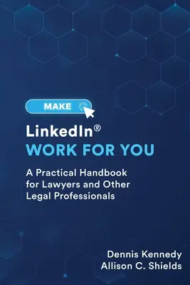 Tegye a LinkedIn-t az Ön számára hasznossá: Gyakorlati útmutató ügyvédek és más jogi szakemberek számára - Make LinkedIn Work for You: A Practical Guide for Lawyers and Other Legal Professionals