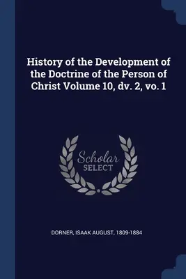 A Krisztus személyéről szóló tan fejlődésének története 10. kötet, dv. 2, vo. 1 - History of the Development of the Doctrine of the Person of Christ Volume 10, dv. 2, vo. 1