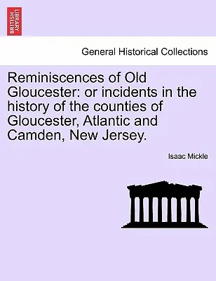 Emlékek a régi Gloucesterről: Vagy események Gloucester, Atlantic és Camden, New Jersey megyék történelméből. - Reminiscences of Old Gloucester: Or Incidents in the History of the Counties of Gloucester, Atlantic and Camden, New Jersey.