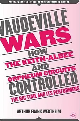 Vaudeville-háborúk: Hogyan irányította a Keith-Albee és az Orpheum Circuit a nagyszínpadot és előadóit? - Vaudeville Wars: How the Keith-Albee and Orpheum Circuits Controlled the Big-Time and Its Performers