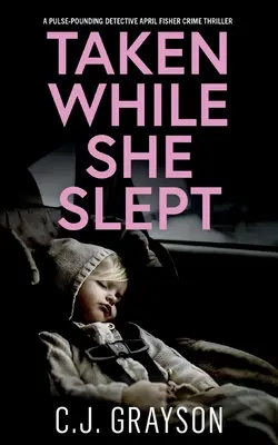 TAKEN WHILE SHE SLEPT egy lüktető April Fisher nyomozós krimi - TAKEN WHILE SHE SLEPT a pulse-pounding Detective April Fisher crime thriller