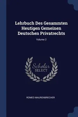 Lehrbuch Des Gesammten Heutigen Gemeinen Deutschen Privatrechts; 2. kötet - Lehrbuch Des Gesammten Heutigen Gemeinen Deutschen Privatrechts; Volume 2