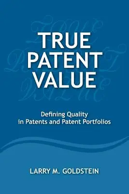 Igazi szabadalmi érték: A szabadalmak és szabadalmi portfóliók minőségének meghatározása - True Patent Value: Defining Quality in Patents and Patent Portfolios