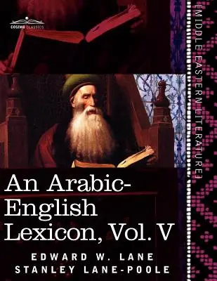 Arab-angol lexikon (nyolc kötetben), V. kötet: A legjobb és legbőségesebb keleti forrásokból merítve - An Arabic-English Lexicon (in Eight Volumes), Vol. V: Derived from the Best and the Most Copious Eastern Sources