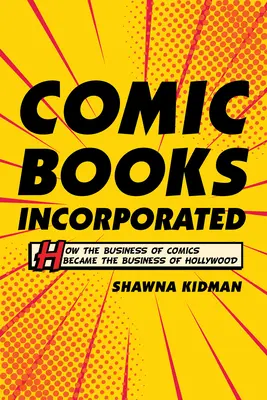 Comic Books Incorporated: Hogyan lett a képregények üzletéből Hollywood üzletága? - Comic Books Incorporated: How the Business of Comics Became the Business of Hollywood